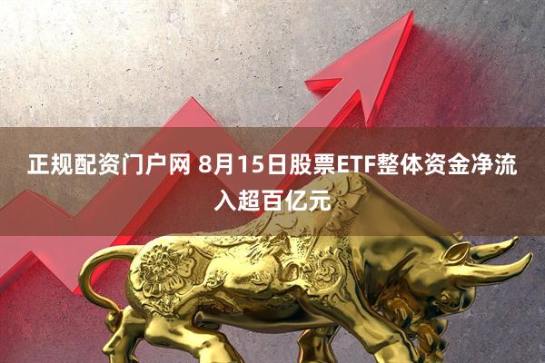 正规配资门户网 8月15日股票ETF整体资金净流入超百亿元