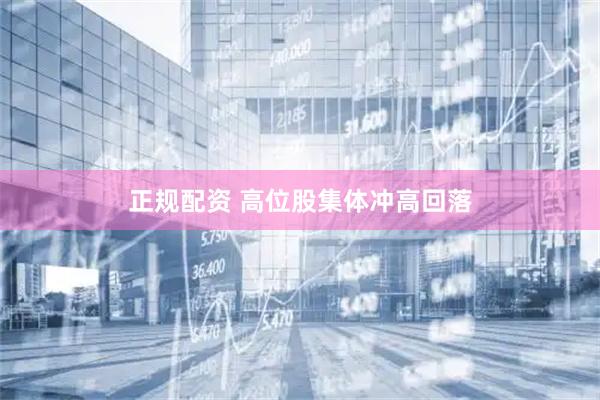 正规配资 高位股集体冲高回落