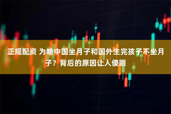 正规配资 为啥中国坐月子和国外生完孩子不坐月子？背后的原因让人傻眼