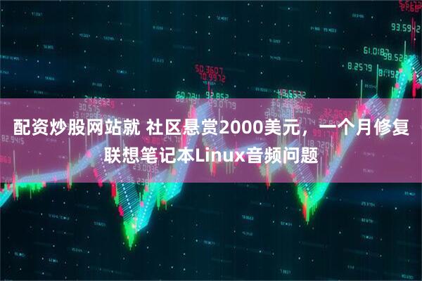 配资炒股网站就 社区悬赏2000美元，一个月修复联想笔记本Linux音频问题