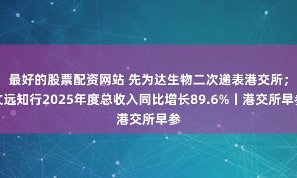 最好的股票配资网站 先为达生物二次递表港交所；文远知行2025年度总收入同比增长89.6%丨港交所早参