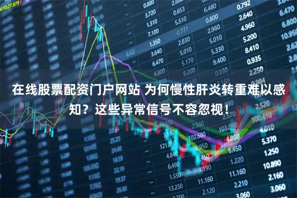 在线股票配资门户网站 为何慢性肝炎转重难以感知？这些异常信号不容忽视！