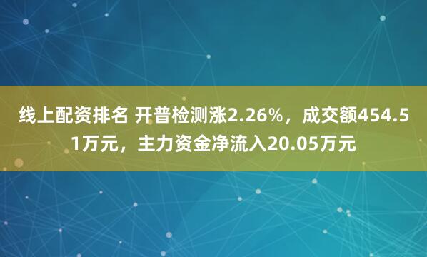 线上配资排名 开普检测涨2.26%，成交额454.51万元，主力资金净流入20.05万元